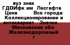 1.1) вуз знак : 1976 г - ГДОИфк им. Лесгафта › Цена ­ 249 - Все города Коллекционирование и антиквариат » Значки   . Московская обл.,Железнодорожный г.